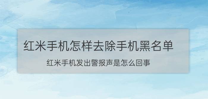 红米手机怎样去除手机黑名单 红米手机发出警报声是怎么回事？